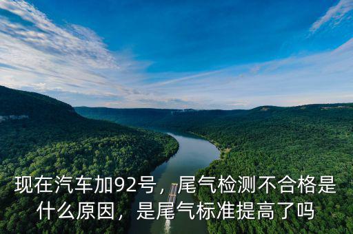 現(xiàn)在汽車加92號，尾氣檢測不合格是什么原因，是尾氣標(biāo)準(zhǔn)提高了嗎