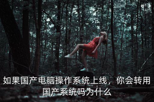 如果國產(chǎn)電腦操作系統(tǒng)上線，你會轉(zhuǎn)用國產(chǎn)系統(tǒng)嗎為什么