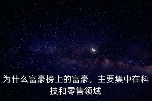 為什么富豪榜上的富豪，主要集中在科技和零售領域
