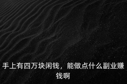 手上有四萬塊閑錢，能做點什么副業(yè)賺錢啊