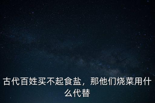 古代百姓買不起食鹽，那他們燒菜用什么代替