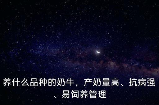 養(yǎng)什么品種的奶牛，產(chǎn)奶量高、抗病強(qiáng)、易飼養(yǎng)管理