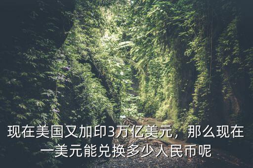 現(xiàn)在美國(guó)又加印3萬(wàn)億美元，那么現(xiàn)在一美元能兌換多少人民幣呢