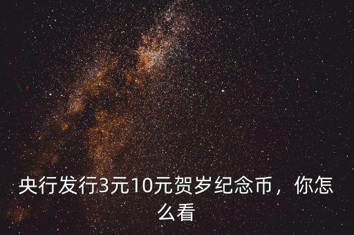 央行發(fā)行3元10元賀歲紀(jì)念幣，你怎么看