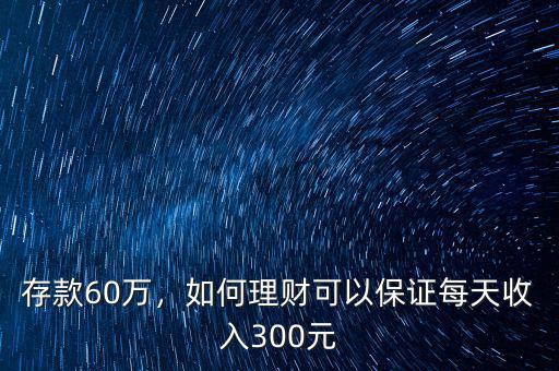 存款60萬，如何理財(cái)可以保證每天收入300元