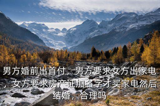 男方婚前出首付，男方要求女方出家電，女方要求房產(chǎn)證加名字才買家電然后結(jié)婚，合理嗎