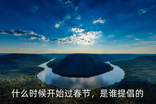 什么時候開始過春節(jié)，是誰提倡的