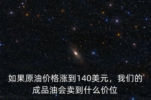 如果原油價格漲到140美元，我們的成品油會賣到什么價位