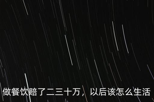 做餐飲賠了二三十萬，以后該怎么生活
