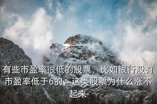 有些市盈率很低的股票，比如銀行股有市盈率低于6的，這類股票為什么漲不起來