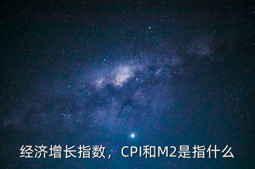 經(jīng)濟(jì)增長指數(shù)，CPI和M2是指什么