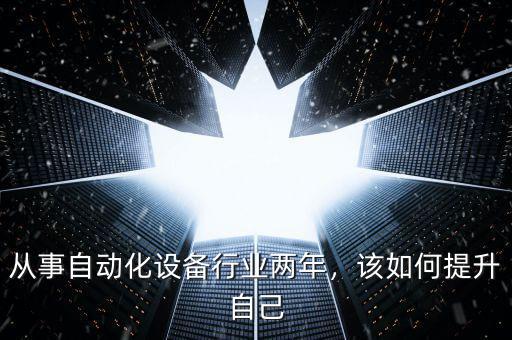 從事自動(dòng)化設(shè)備行業(yè)兩年，該如何提升自己