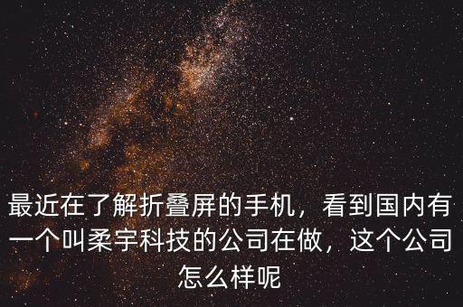 最近在了解折疊屏的手機(jī)，看到國內(nèi)有一個(gè)叫柔宇科技的公司在做，這個(gè)公司怎么樣呢