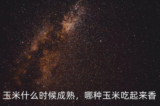 玉米什么時候成熟，哪種玉米吃起來香