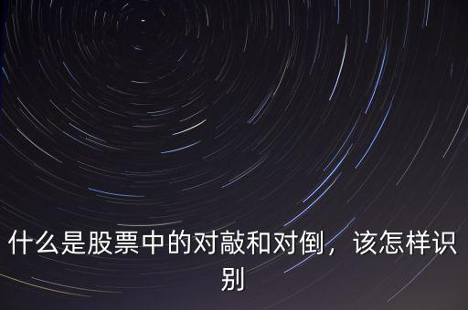 什么是股票中的對敲和對倒，該怎樣識別