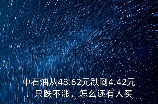 中石油從48.62元跌到4.42元，只跌不漲，怎么還有人買