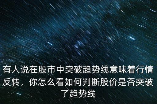 有人說(shuō)在股市中突破趨勢(shì)線意味著行情反轉(zhuǎn)，你怎么看如何判斷股價(jià)是否突破了趨勢(shì)線