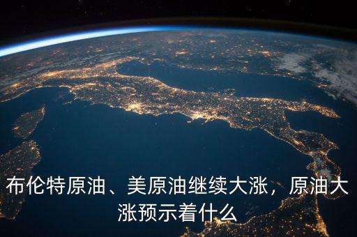 布倫特原油、美原油繼續(xù)大漲，原油大漲預示著什么