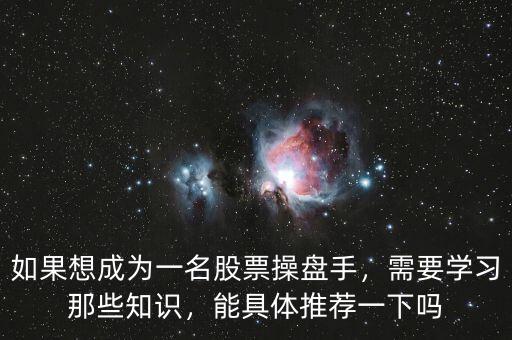如果想成為一名股票操盤手，需要學(xué)習(xí)那些知識(shí)，能具體推薦一下嗎