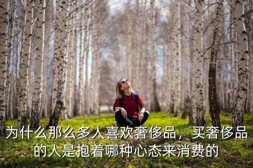為什么那么多人喜歡奢侈品，買奢侈品的人是抱著哪種心態(tài)來消費(fèi)的