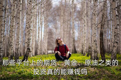那些平臺上的期貨、黃金、原油之類的投資真的能賺錢嗎