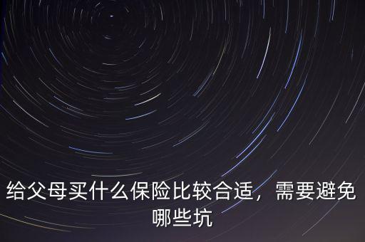 給父母買什么保險比較合適，需要避免哪些坑