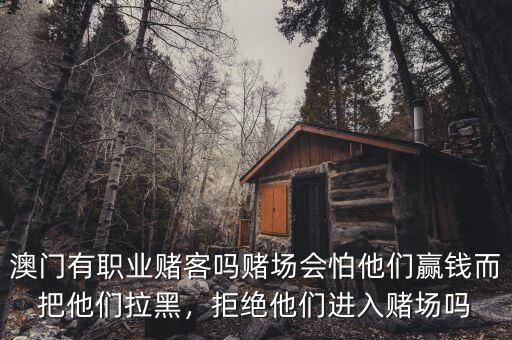 澳門有職業(yè)賭客嗎賭場(chǎng)會(huì)怕他們贏錢而把他們拉黑，拒絕他們進(jìn)入賭場(chǎng)嗎
