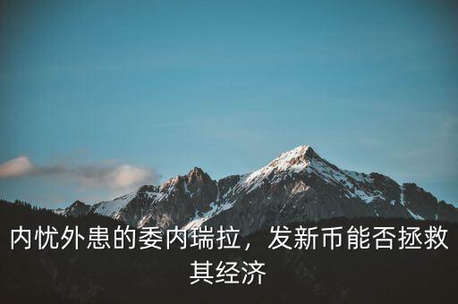 內(nèi)憂外患的委內(nèi)瑞拉，發(fā)新幣能否拯救其經(jīng)濟(jì)