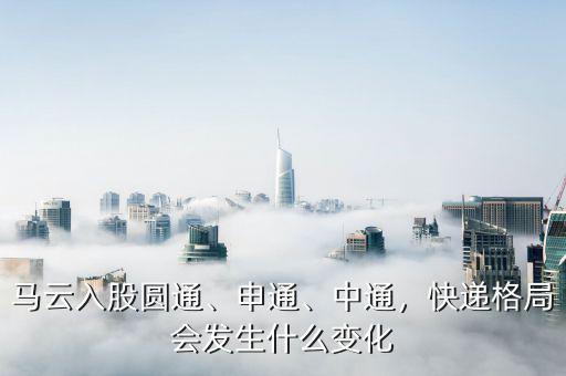 馬云入股圓通、申通、中通，快遞格局會發(fā)生什么變化