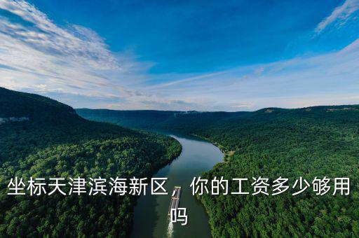 坐標(biāo)天津濱海新區(qū)，你的工資多少夠用嗎
