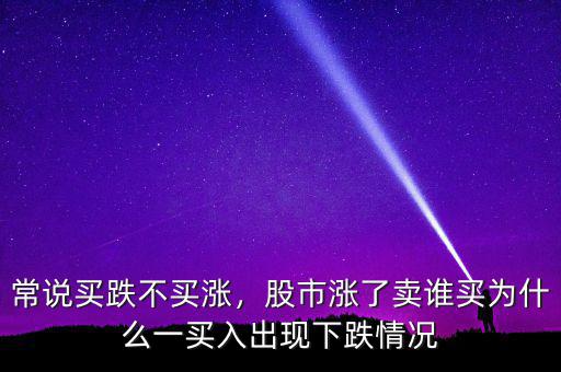 常說買跌不買漲，股市漲了賣誰買為什么一買入出現(xiàn)下跌情況