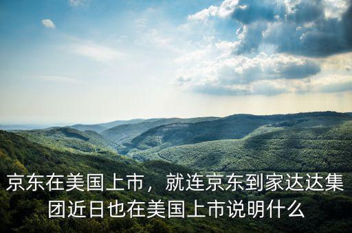 京東在美國上市，就連京東到家達(dá)達(dá)集團近日也在美國上市說明什么