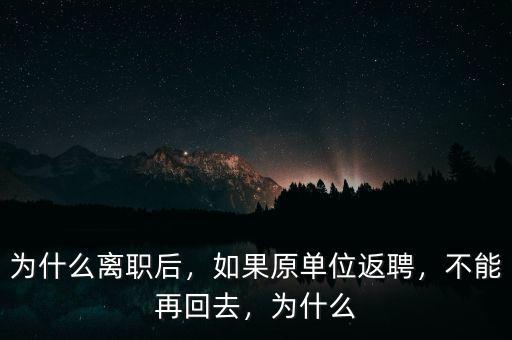 為什么離職后，如果原單位返聘，不能再回去，為什么