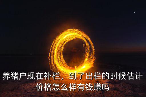 養(yǎng)豬戶現(xiàn)在補(bǔ)欄，到了出欄的時(shí)候估計(jì)價(jià)格怎么樣有錢(qián)賺嗎