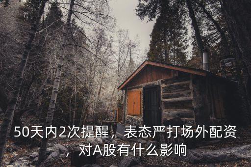 50天內(nèi)2次提醒，表態(tài)嚴打場外配資，對A股有什么影響