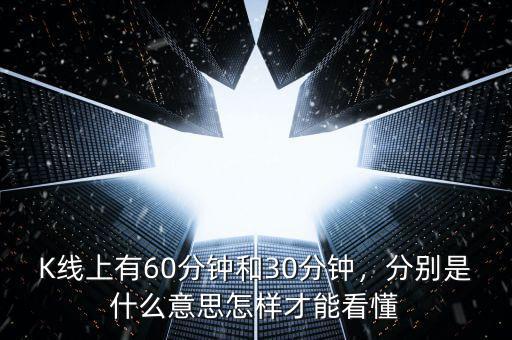 K線上有60分鐘和30分鐘，分別是什么意思怎樣才能看懂