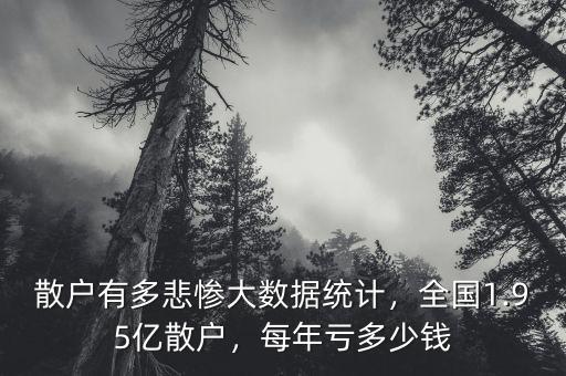 散戶有多悲慘大數(shù)據(jù)統(tǒng)計，全國1.95億散戶，每年虧多少錢