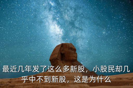 最近幾年發(fā)了這么多新股，小股民卻幾乎中不到新股，這是為什么