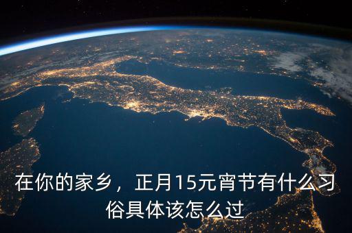 在你的家鄉(xiāng)，正月15元宵節(jié)有什么習(xí)俗具體該怎么過