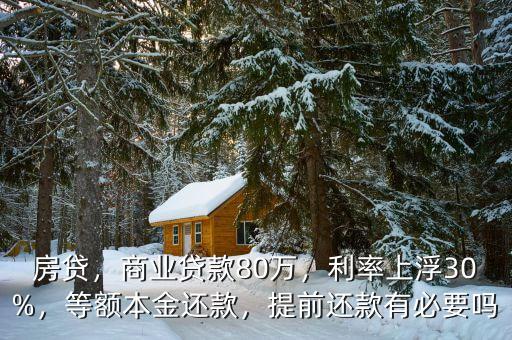 房貸，商業(yè)貸款80萬，利率上浮30%，等額本金還款，提前還款有必要嗎