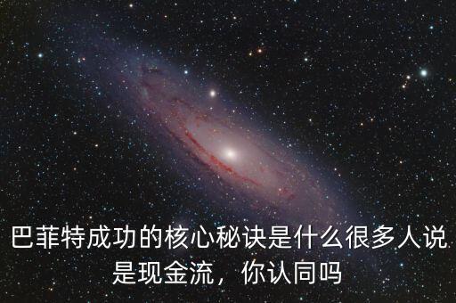 巴菲特成功的核心秘訣是什么很多人說是現(xiàn)金流，你認同嗎