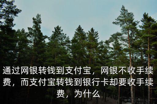 通過(guò)網(wǎng)銀轉(zhuǎn)錢到支付寶，網(wǎng)銀不收手續(xù)費(fèi)，而支付寶轉(zhuǎn)錢到銀行卡卻要收手續(xù)費(fèi)，為什么
