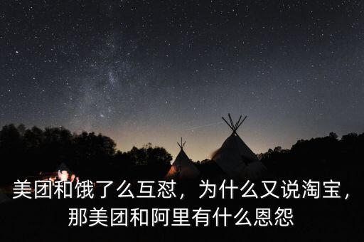 美團(tuán)和餓了么互懟，為什么又說淘寶，那美團(tuán)和阿里有什么恩怨