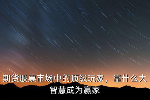 期貨股票市場中的頂級玩家，靠什么大智慧成為贏家