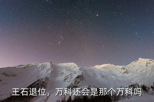 王石退位，萬科還會是那個(gè)萬科嗎