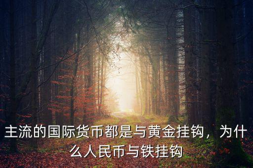 主流的國際貨幣都是與黃金掛鉤，為什么人民幣與鐵掛鉤