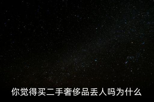 你覺(jué)得買二手奢侈品丟人嗎為什么