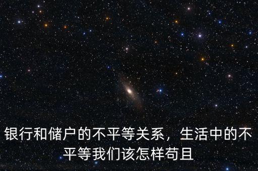 銀行和儲戶的不平等關(guān)系，生活中的不平等我們該怎樣茍且