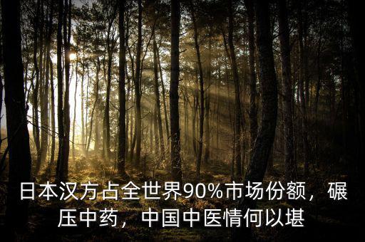 日本漢方占全世界90%市場份額，碾壓中藥，中國中醫(yī)情何以堪