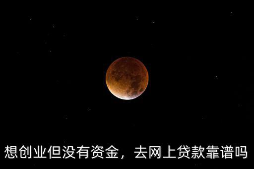 想創(chuàng)業(yè)但沒有資金，去網(wǎng)上貸款靠譜嗎